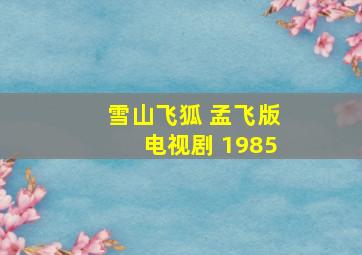 雪山飞狐 孟飞版电视剧 1985